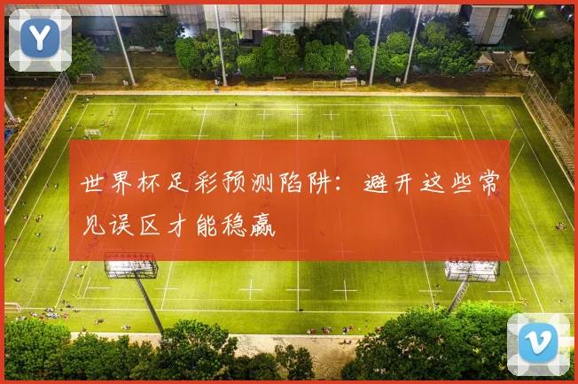 世界杯足彩预测陷阱：避开这些常见误区才能稳赢