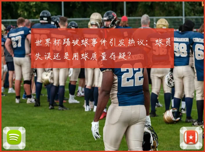 世界杯踢破球事件引发热议:球员失误还是用球质量存疑?
