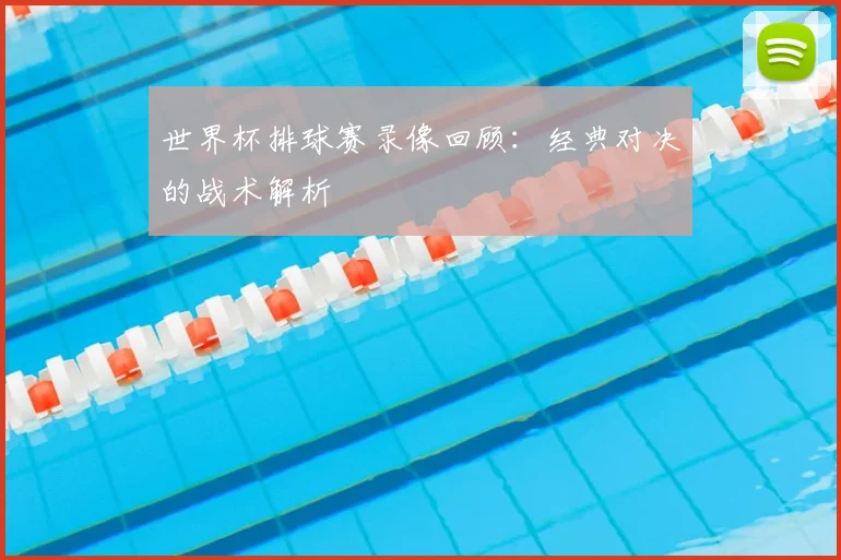 世界杯排球赛录像回顾：经典对决的战术解析