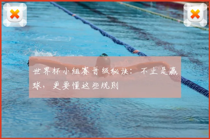 世界杯小组赛晋级秘诀:不止是赢球,更要懂这些规则