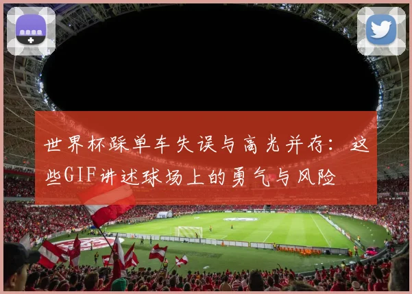 世界杯踩单车失误与高光并存：这些GIF讲述球场上的勇气与风险
