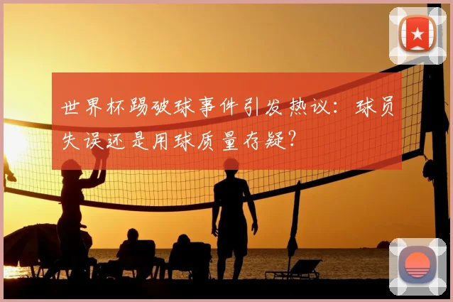 世界杯踢破球事件引发热议:球员失误还是用球质量存疑?