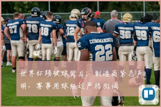 世界杯踢破球背后：制造商紧急声明，赛事用球经过严格测试