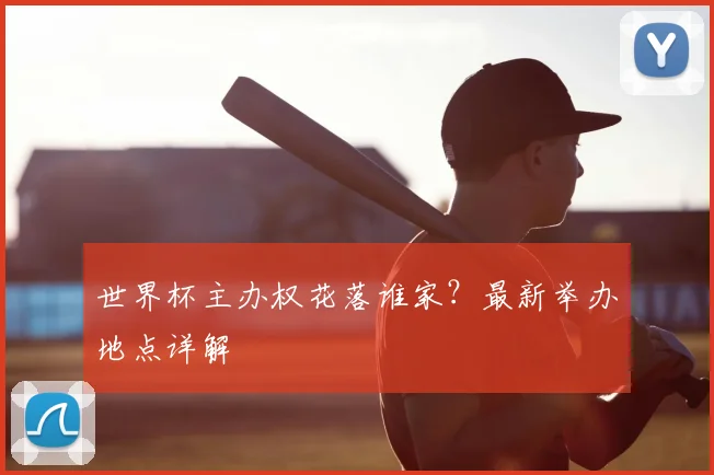世界杯主办权花落谁家？最新举办地点详解