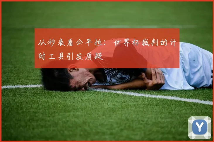 从秒表看公平性：世界杯裁判的计时工具引发质疑