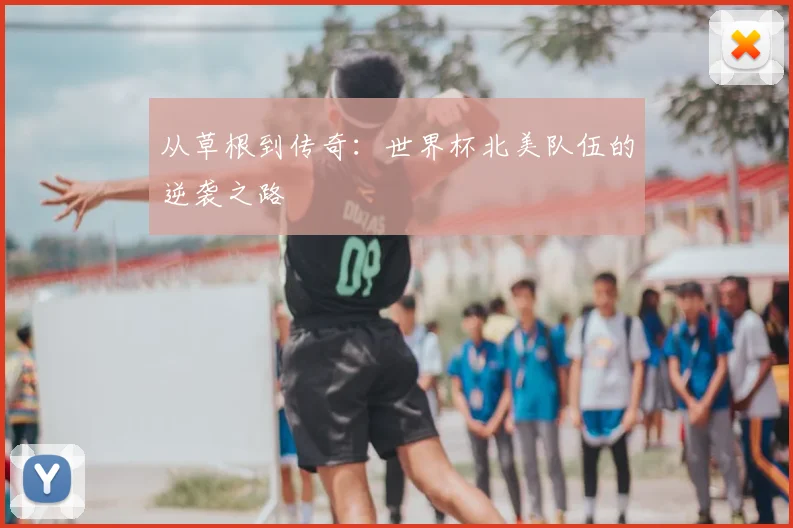 从草根到传奇:世界杯北美队伍的逆袭之路