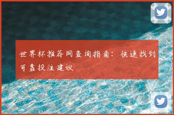 世界杯推荐网查询指南：快速找到可靠投注建议